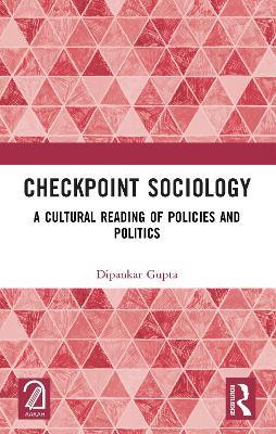 Checkpoint Sociology: A Cultural Reading of Policies and Politics - Dipankar Gupta - cover