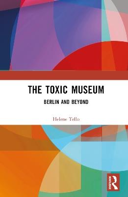 The Toxic Museum: Berlin and Beyond - Helene Tello - cover