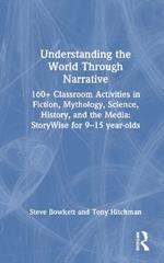 Understanding the World Through Narrative: 160+ Classroom Activities in Fiction, Mythology, Science, History, and the Media: StoryWise for 9–15 year-olds