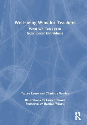 Well-being Wins for Teachers: What We Can Learn from Iconic Individuals - Tracey Leese,Charlotte Rowley - cover
