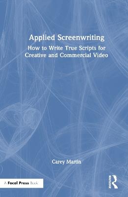 Applied Screenwriting: How to Write True Scripts for Creative and Commercial Video - Carey Martin - cover