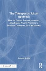 The Therapeutic School Approach: How to Embed Trauma-Informed, Attachment-Aware Practices to Improve Outcomes for All Children