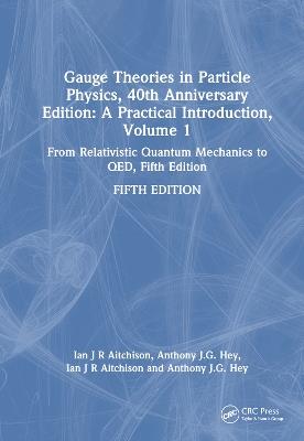 Gauge Theories in Particle Physics, 40th Anniversary Edition: A Practical Introduction, Volume 1: From Relativistic Quantum Mechanics to QED, Fifth Edition - Ian J R Aitchison,Anthony J.G. Hey - cover