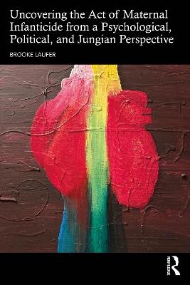 Uncovering the Act of Maternal Infanticide from a Psychological, Political, and Jungian Perspective - Brooke Laufer - cover