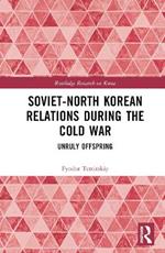 Soviet-North Korean Relations During the Cold War: Unruly Offspring