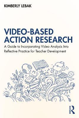 Video-Based Action Research: A Guide to Incorporating Video Analysis Into Reflective Practice for Teacher Development - Kimberly Lebak - cover