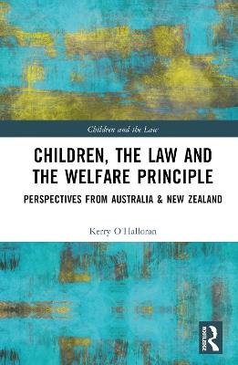 Children, the Law and the Welfare Principle: Perspectives from Australia & New Zealand - Kerry O'Halloran - cover