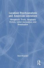 Lacanian Psychoanalysis and American Literature: Metaphoric Truth, Imaginary Fiction, Letter Jouissance, and Nomination