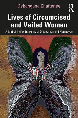 Lives of Circumcised and Veiled Women: A Global-Indian Interplay of Discourses and Narratives - Debangana Chatterjee - cover