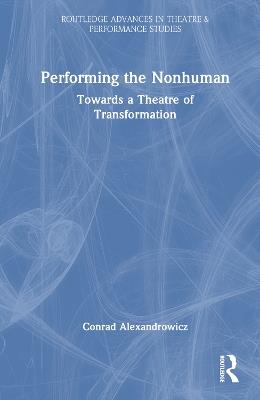 Performing the Nonhuman: Towards a Theatre of Transformation - Conrad Alexandrowicz - cover