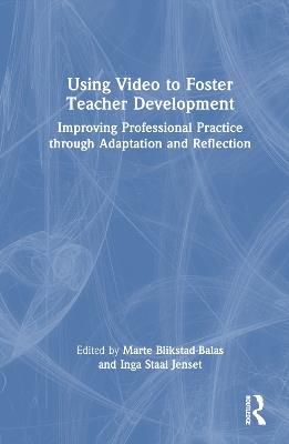 Using Video to Foster Teacher Development: Improving Professional Practice through Adaptation and Reflection - cover