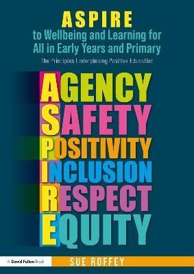 ASPIRE to Wellbeing and Learning for All in Early Years and Primary: The Principles Underpinning Positive Education - Sue Roffey - cover