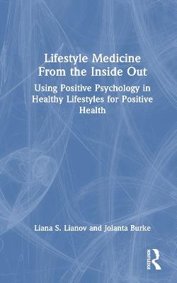 Lifestyle Medicine from the Inside Out: Using Positive Psychology in Healthy Lifestyles for Positive Health - Liana S. Lianov,Jolanta Burke - cover