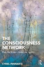 The Consciousness Network: How the Brain Creates our Reality