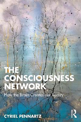 The Consciousness Network: How the Brain Creates our Reality - Cyriel Pennartz - cover