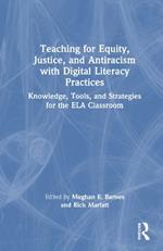 Teaching for Equity, Justice, and Antiracism with Digital Literacy Practices: Knowledge, Tools, and Strategies for the ELA Classroom