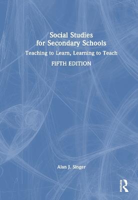 Social Studies for Secondary Schools: Teaching to Learn, Learning to Teach - Alan J. Singer - cover