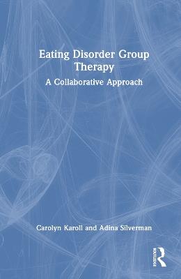 Eating Disorder Group Therapy: A Collaborative Approach - Carolyn Karoll,Adina Silverman - cover