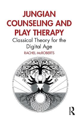 Jungian Counseling and Play Therapy: Classical Theory for the Digital Age - Rachel McRoberts - cover