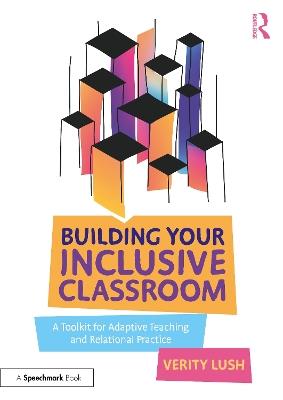 Building Your Inclusive Classroom: A Toolkit for Adaptive Teaching and Relational Practice - Verity Lush - cover