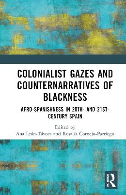 Colonialist Gazes and Counternarratives of Blackness: Afro-Spanishness in 20th- and 21st-Century Spain - cover