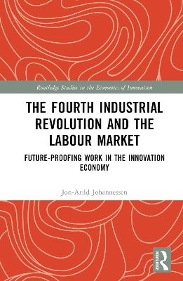 The Fourth Industrial Revolution and the Labour Market: Future-proofing Work in the Innovation Economy - Jon-Arild Johannessen - cover