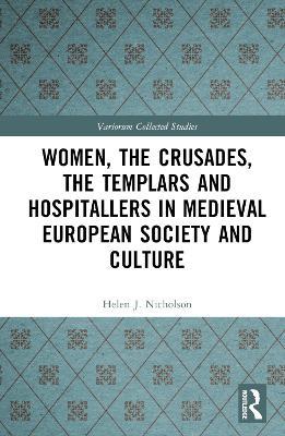 Women, the Crusades, the Templars and Hospitallers in Medieval European Society and Culture - Helen J. Nicholson - cover