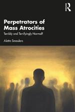 Perpetrators of Mass Atrocities: Terribly and Terrifyingly Normal?