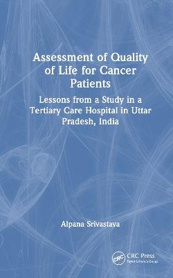 Assessment of Quality of Life for Cancer Patients: Lessons from a Study in a Tertiary Care Hospital in Uttar Pradesh, India - Alpana Srivastava - cover