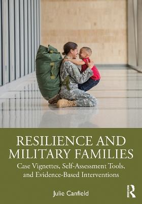 Resilience and Military Families: Case Vignettes, Self-Assessment Tools, and Evidence-Based Interventions - Julie Canfield - cover