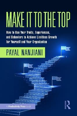 Make It To the Top: How to Use Your Traits, Experiences, and Behaviors to Achieve Limitless Growth for Yourself and Your Organization - Payal Nanjiani - cover