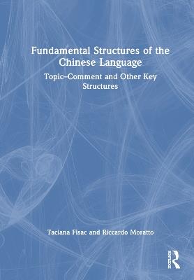 Fundamental Structures of the Chinese Language: Topic-Comment and Other Key Structures - Taciana Fisac,Riccardo Moratto - cover