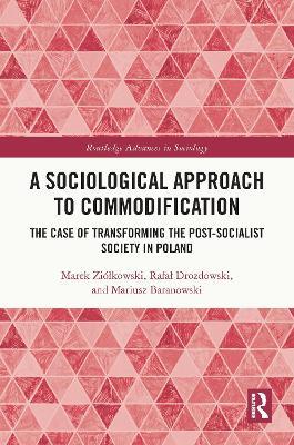 A Sociological Approach to Commodification: The Case of Transforming the Post-Socialist Society in Poland - Marek Ziólkowski,Rafal Drozdowski,Mariusz Baranowski - cover