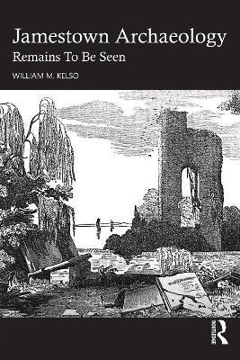 Jamestown Archaeology: Remains To Be Seen - William M. Kelso - cover