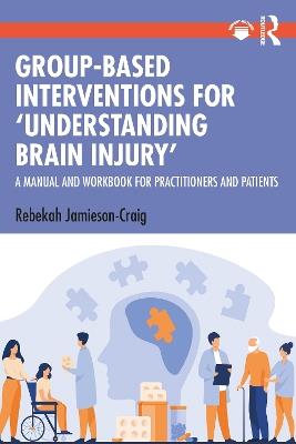 Group-Based Interventions for 'Understanding Brain Injury': A Manual and Workbook for Practitioners and Patients - Rebekah Jamieson-Craig - cover