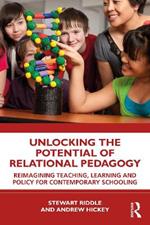 Unlocking the Potential of Relational Pedagogy: Reimagining Teaching, Learning and Policy for Contemporary Schooling