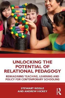 Unlocking the Potential of Relational Pedagogy: Reimagining Teaching, Learning and Policy for Contemporary Schooling - Stewart Riddle,Andrew Hickey - cover