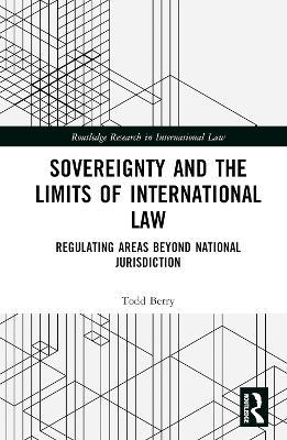 Sovereignty and the Limits of International Law: Regulating Areas Beyond National Jurisdiction - Todd Berry - cover