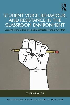 Student Voice, Behaviour, and Resistance in the Classroom Environment: Lessons from Disruptive and Disaffected School Children - Thomas Ralph - cover