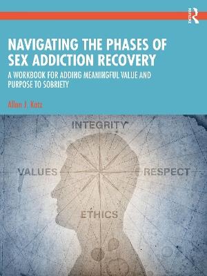 Navigating the Phases of Sex Addiction Recovery: A Workbook for Adding Meaningful Value and Purpose to Sobriety - Allan J. Katz - cover