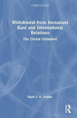 Withdrawal from Immanuel Kant and International Relations: The Global Unlimited - Mark F. N. Franke - cover