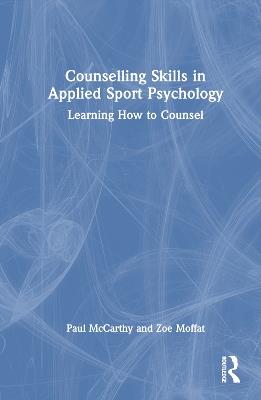 Counselling Skills in Applied Sport Psychology: Learning How to Counsel - Paul McCarthy,Zoe Moffat - cover