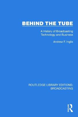 Behind the Tube: A History of Broadcasting Technology and Business - Andrew F. Inglis - cover