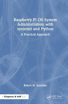 Raspberry Pi OS System Administration with systemd and Python: A Practical Approach - Robert M. Koretsky - cover