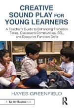 Creative Sound Play for Young Learners: A Teacher’s Guide to Enhancing Transition Times, Classroom Communities, SEL, and Executive Function Skills