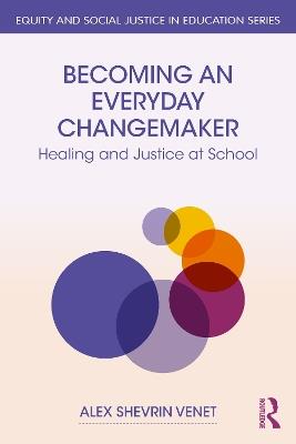 Becoming an Everyday Changemaker: Healing and Justice At School - Alex Shevrin Venet - cover