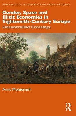 Gender, Space and Illicit Economies in Eighteenth-Century Europe: Uncontrolled Crossings - Anne Montenach - cover