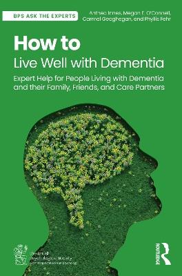 How to Live Well with Dementia: Expert Help for People Living with Dementia and their Family, Friends, and Care Partners - Anthea Innes,Megan E. O’Connell,Carmel Geoghegan - cover