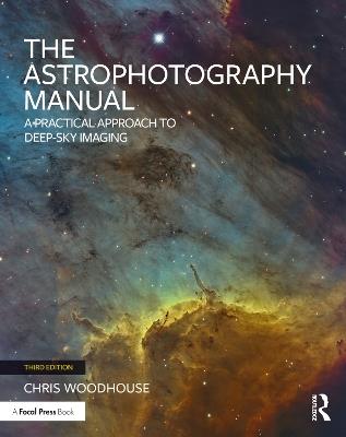 The Astrophotography Manual: A Practical Approach to Deep Sky Imaging - Chris Woodhouse - cover