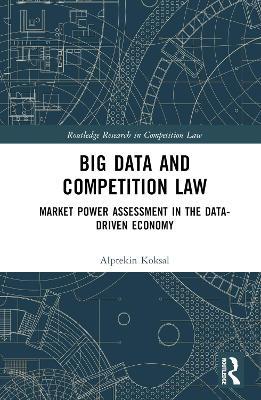 Big Data and Competition Law: Market Power Assessment in the Data-Driven Economy - Alptekin Koksal - cover